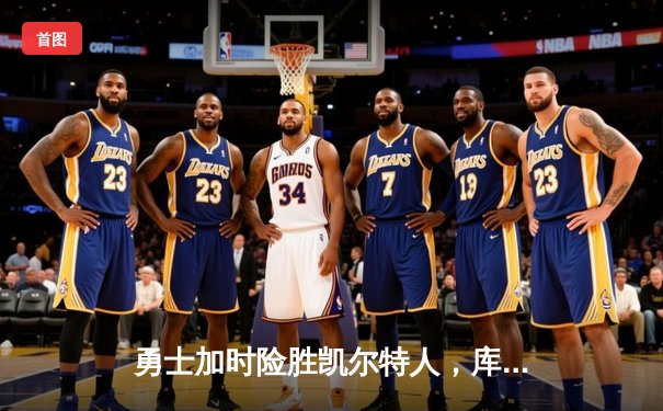 勇士加时险胜凯尔特人，库里关键三分锁定胜局