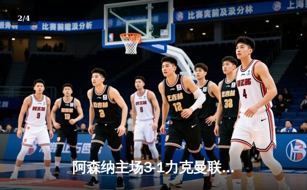 阿森纳主场3-1力克曼联：厄德高双响锁定胜局，争冠形势白热化 - 2