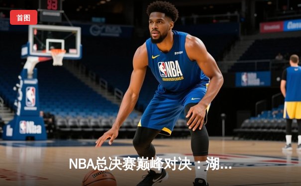 NBA总决赛巅峰对决：湖人险胜凯尔特人，詹姆斯率队夺队史第18冠