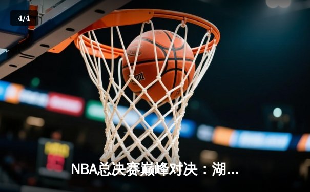 NBA总决赛巅峰对决：湖人险胜凯尔特人，詹姆斯率队夺队史第18冠 - 4