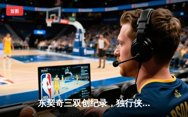 东契奇三双创纪录，独行侠加时险胜凯尔特人扳平总比分