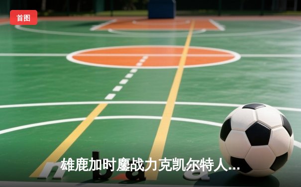 雄鹿加时鏖战力克凯尔特人 字母哥44分利拉德关键三分定乾坤