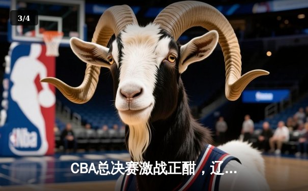 CBA总决赛激战正酣，辽宁本钢主场逆转广东宏远夺赛点 - 3
